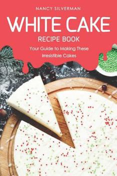 Paperback White Cake Recipe Book: Your Guide to Making These Irresistible Cakes Book