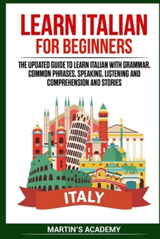 Paperback Learn Italian for Beginners: the Updated Guide to Learn Italian with Grammar, Common Phrases, Speaking, Listening and Comprehension and Stories Book