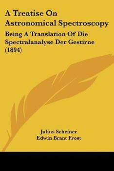 Paperback A Treatise On Astronomical Spectroscopy: Being A Translation Of Die Spectralanalyse Der Gestirne (1894) Book