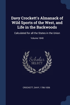Paperback Davy Crockett's Almanack of Wild Sports of the West, and Life in the Backwoods: Calculated for all the States in the Union; Volume 1840 Book