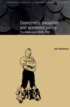 Democratic Socialism and Economic Policy: The Attlee Years, 1945-1951 - Book  of the Cambridge Studies in Modern Economic History