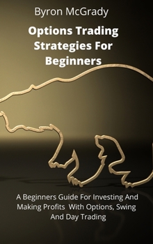 Hardcover Options Trading Strategies For Beginners: A Beginners Guide For Investing And Making Profits With Options, Swing And Day Trading Book