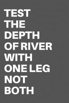 TEST THE DEPTH OF RIVER WITH ONE LEG NOT BOTH: Motivational Quote Notebook/Journal For 120 Pages of 6"x19" Lined