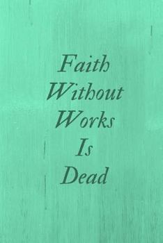 Faith without works is Dead: This blank lined prayer Journal will allow you to record all your prayer scriptures, dreams, visions, prayer request,