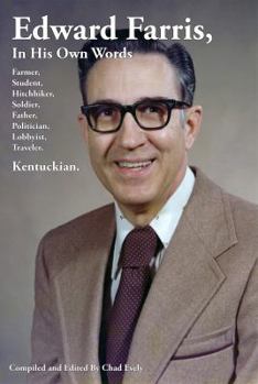 Edward Farris, in His Own Words: Farmer, Student, Hitchhiker, Soldier, Father, Politician, Lobbyist, Traveler, Kentuckian