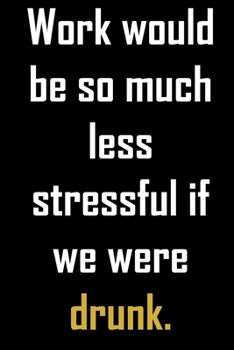 Paperback Work would be so much less stressful if we were drunk: Funny gag quote notebook to write in. Novelty gift for workmates, colleagues, coworker, boss, w Book