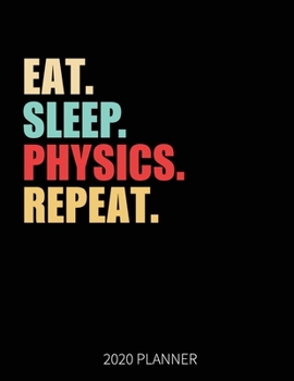 Eat Sleep Physics Repeat 2020 Planner: Physics Teacher Student Weekly Planner Includes Daily Planner & Monthly Overview | Personal Organizer With 2020 Calendar | 8.5x11 Inch White Paper