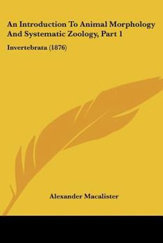 Paperback An Introduction To Animal Morphology And Systematic Zoology, Part 1: Invertebrata (1876) Book