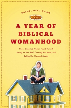 Paperback A Year of Biblical Womanhood: How a Liberated Woman Found Herself Sitting on Her Roof, Covering Her Head, and Calling Her Husband 'Master' Book