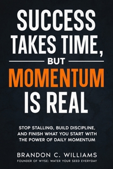 Success Takes Time, But Momentum Is Real: Stop Stalling, Build Discipline, and Finish What You Start with The Power of Daily Momentum
