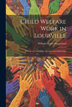 Child Welfare Work in Louisville: A Study of Conditions, Agencies and Institutions