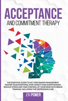 Paperback Acceptance And Commitment Therapy: The Essential Guide to ACT and Anger Management. Master Your Emotions, Stop Anxiety and Overthinking. Reduce Stress Book