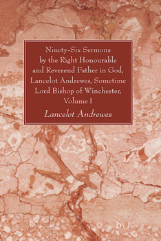 Paperback Ninety-Six Sermons by the Right Honourable and Reverend Father in God, Lancelot Andrewes, Sometime Lord Bishop of Winchester, Volume One Book