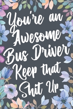 Paperback You're An Awesome Bus Driver Keep That Shit Up: Funny Joke Appreciation & Encouragement Gift Idea for Bus Drivers. Thank You Gag Notebook Journal & Sk Book