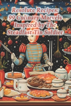 Paperback Resolute Recipes: 99 Culinary Marvels Inspired by The Steadfast Tin Soldier Book