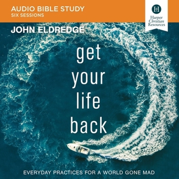 Get Your Life Back: Audio Bible Studies: Everyday Practices for a World Gone Mad