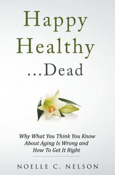 Paperback Happy Healthy . . . Dead: Why What You Think You Know About Aging Is Wrong and How To Get It Right Book
