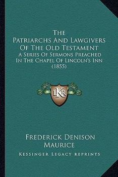 Paperback The Patriarchs And Lawgivers Of The Old Testament: A Series Of Sermons Preached In The Chapel Of Lincoln's Inn (1855) Book