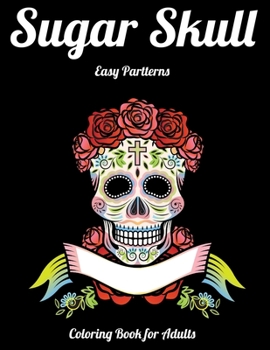 Sugar Skull Easy Partterns Coloring Book for Adults: Best Coloring Book with Beautiful Gothic Women,Fun Skull Designs and Easy Patterns for Relaxation