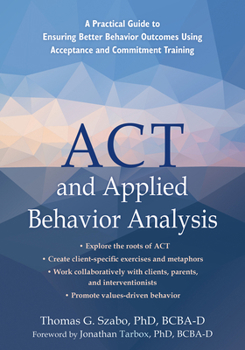 Paperback ACT and Applied Behavior Analysis: A Practical Guide to Ensuring Better Behavior Outcomes Using Acceptance and Commitment Training Book