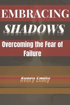 EMBRACING SHADOWS: OVERCOMING THE FEAR OF FAILURE
