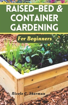 RAISED-BED & CONTAINER GARDENING FOR BEGINNERS: Unlock the secrets to a thriving home garden with sustainable techniques, companion planting and tips for growing vibrant vegetables, herbs and fruits