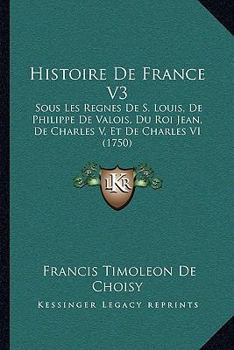 Histoire de France V3: Sous Les Regnes de S. Louis, de Philippe de Valois, Du Roi Jean, de Charles V, Et de Charles VI (1750)
