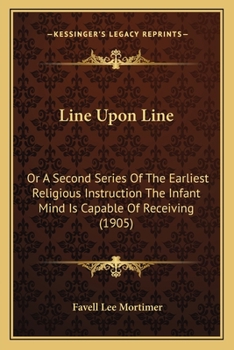 Line Upon Line: Or A Second Series Of The Earliest Religious Instruction The Infant Mind Is Capable Of Receiving