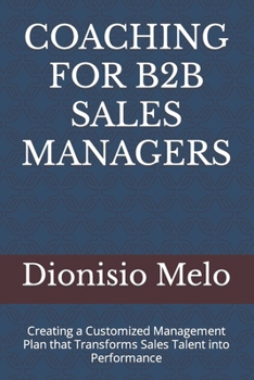 Coaching for B2B Sales Managers: Creating a Customized Management Plan that Transforms Sales Talent into Performance