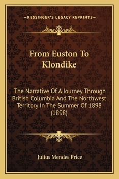 From Euston to Klondike: The Narrative of a Journey Through British Columbia and the North-West Territory in the Summer of 1898;