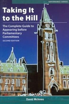 Paperback Taking It to the Hill: The Complete Guide to Appearing Before Parliamentary Committees Book