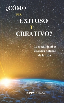 ¿CÓMO SER EXITOSO Y CREATIVO?: La creatividad es el orden natural de la vida.