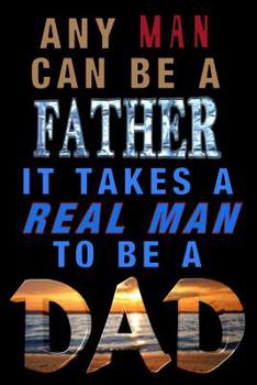Paperback Any Man Can Be A Father. It Takes A Real Man To Be A Dad!: Lined Notebook For Men Book