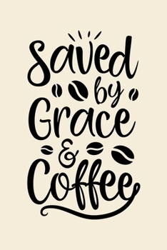 Paperback Saved By Grace and Coffee: Coffee Lined Notebook, Journal, Organizer, Diary, Composition Notebook, Gifts for Coffee Lovers Book