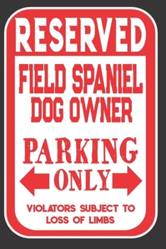 Reserved Field Spaniel Dog Owner Parking Only. Violators Subject To Loss Of Limbs: Blank Lined Notebook To Write In | Funny Gift For Field Spaniel Dog Lovers