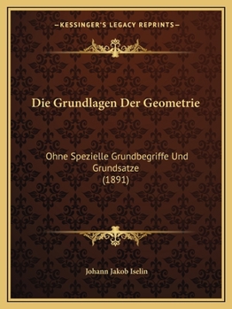 Die Grundlagen Der Geometrie: Ohne Spezielle Grundbegriffe Und Grundsatze (1891)
