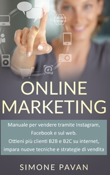 Online Marketing: Manuale per vendere tramite Instagram, Facebook e sul web. Ottieni pi� clienti B2B e B2C su internet, impara nuove tecniche e strategie di vendita.