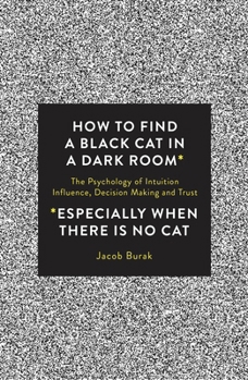 Paperback How to Find a Black Cat in a Dark Room: The Psychology of Intuition, Influence, Decision Making and Trust Book