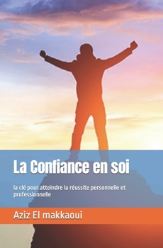 La Confiance en soi: la clé pour atteindre la réussite personnelle et professionnelle (French Edition)