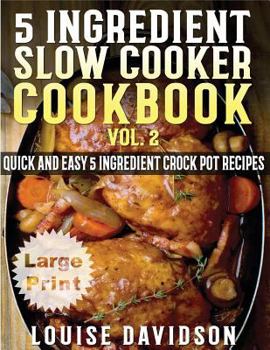 5 Ingredient Slow Cooker Cookbook - Volume 2: More Quick and Easy 5 Ingredient Crock Pot Recipes