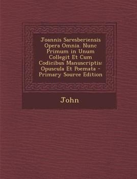 Paperback Joannis Saresberiensis Opera Omnia. Nunc Primum in Unum Collegit Et Cum Codicibus Manuscriptis: Opuscula Et Poemata [Latin] Book