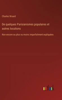 Hardcover De quelques Parisianismes populaires et autres locutions: Non encore ou plus ou moins imparfaitment expliquées [French] Book
