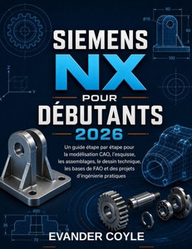 Siemens NX pour débutants 2026 (French Edition)