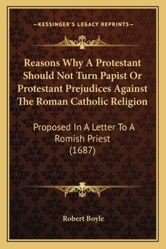 Paperback Reasons Why A Protestant Should Not Turn Papist Or Protestant Prejudices Against The Roman Catholic Religion: Proposed In A Letter To A Romish Priest Book