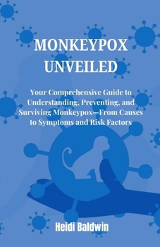 Paperback Monkeypox Unveiled: Your Comprehensive Guide to Understanding, Preventing, and Surviving Monkeypox-From Causes to Symptoms and Risk Factor Book