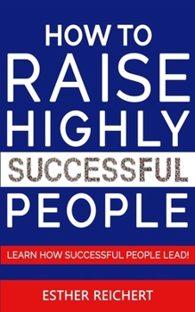 Paperback How to Raise Highly Successful People: Learn How Successful People Lead! How to Increase your Influence & Raise a Boy, Break Free of the Overparenting Book