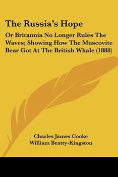 The Russia's Hope: Or Britannia No Longer Rules The Waves; Showing How The Muscovite Bear Got At The British Whale