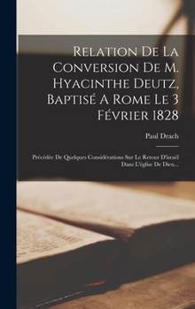Hardcover Relation De La Conversion De M. Hyacinthe Deutz, Baptisé A Rome Le 3 Février 1828: Précédée De Quelques Considérations Sur Le Retour D'israél Dans L'é [French] Book