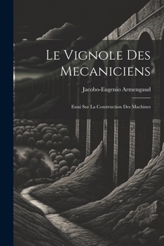 Paperback Le Vignole Des Mecaniciens: Essai Sur La Construction Des Machines [French] Book