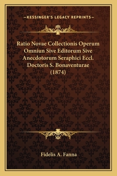 Ratio Novae Collectionis Operum Omniun Sive Editorum Sive Anecdotorum Seraphici Eccl. Doctoris S. Bonaventurae